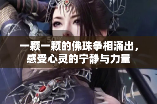 一顆一顆的佛珠爭(zhēng)相涌出，感受心靈的寧?kù)o與力量