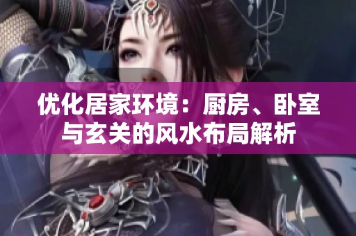 優(yōu)化居家環(huán)境：廚房、臥室與玄關(guān)的風(fēng)水布局解析