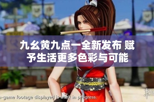 九幺黃九點(diǎn)一全新發(fā)布 賦予生活更多色彩與可能