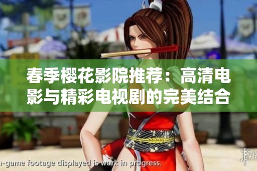 春季櫻花影院推薦：高清電影與精彩電視劇的完美結合