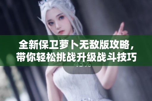 全新保衛(wèi)蘿卜無(wú)敵版攻略，帶你輕松挑戰(zhàn)升級(jí)戰(zhàn)斗技巧！