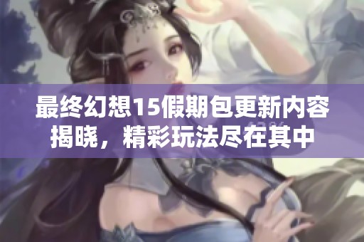 最終幻想15假期包更新內容揭曉，精彩玩法盡在其中