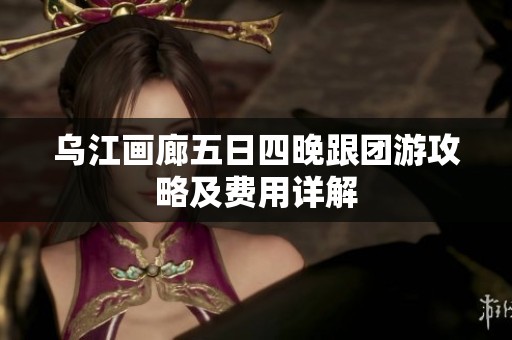 烏江畫廊五日四晚跟團(tuán)游攻略及費(fèi)用詳解