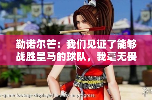 勒諾爾芒：我們見證了能夠戰(zhàn)勝皇馬的球隊，我毫無畏懼