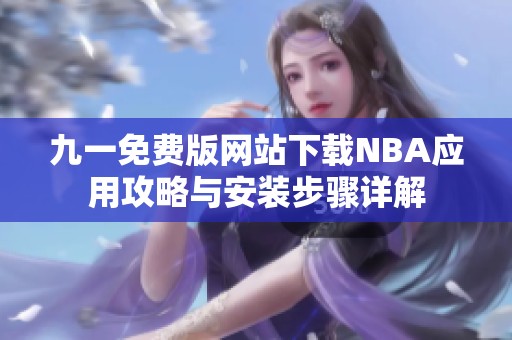 九一免費(fèi)版網(wǎng)站下載NBA應(yīng)用攻略與安裝步驟詳解