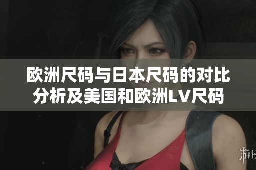 歐洲尺碼與日本尺碼的對(duì)比分析及美國(guó)和歐洲LV尺碼詳解