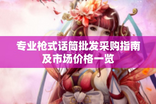 專業(yè)槍式話筒批發(fā)采購指南及市場價格一覽