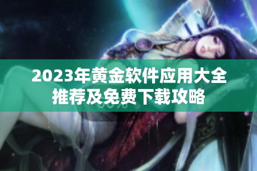 2023年黃金軟件應(yīng)用大全推薦及免費(fèi)下載攻略