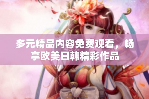 多元精品內(nèi)容免費觀看，暢享歐美日韓精彩作品