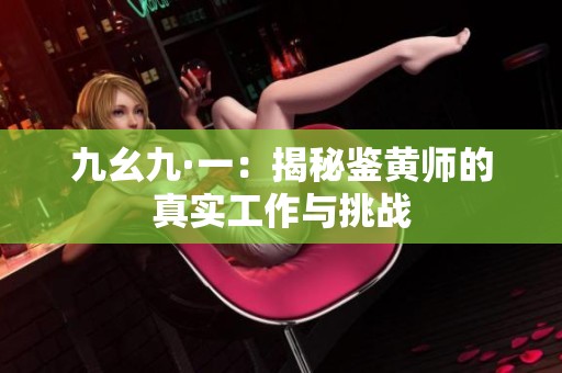 九幺九·一：揭秘鑒黃師的真實工作與挑戰(zhàn)