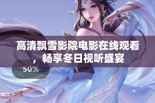 高清飄雪影院電影在線觀看，暢享冬日視聽盛宴