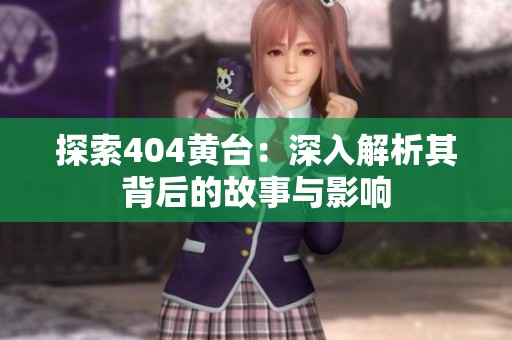 探索404黃臺：深入解析其背后的故事與影響
