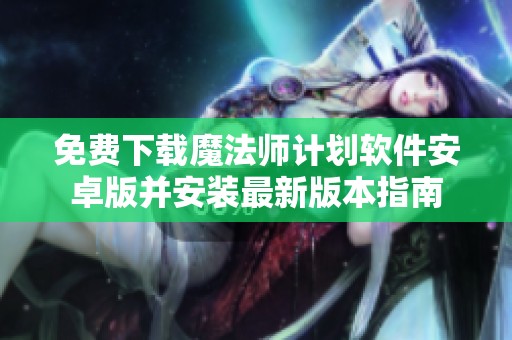 免費(fèi)下載魔法師計(jì)劃軟件安卓版并安裝最新版本指南