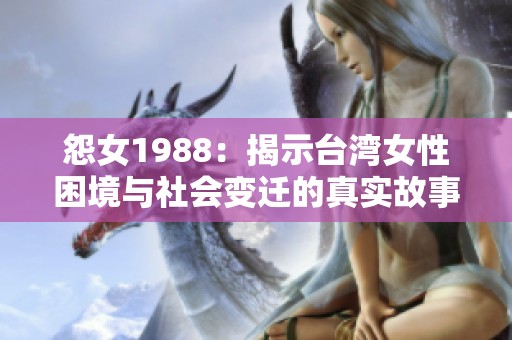 怨女1988：揭示臺(tái)灣女性困境與社會(huì)變遷的真實(shí)故事