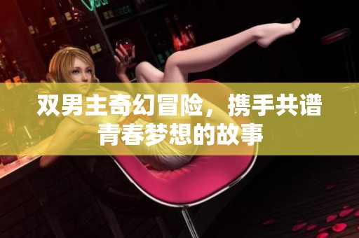 雙男主奇幻冒險，攜手共譜青春夢想的故事