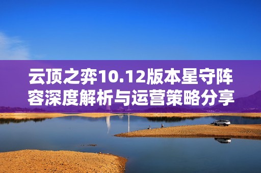 云頂之弈10.12版本星守陣容深度解析與運(yùn)營(yíng)策略分享