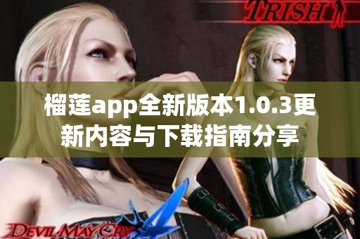 榴蓮app全新版本1.0.3更新內(nèi)容與下載指南分享