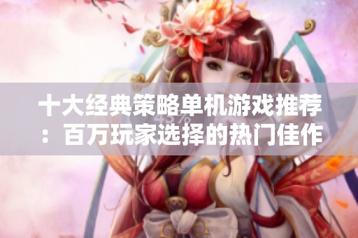 十大經(jīng)典策略單機(jī)游戲推薦：百萬(wàn)玩家選擇的熱門佳作