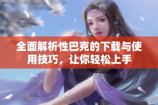 全面解析性巴克的下載與使用技巧，讓你輕松上手