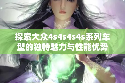 探索大眾4s4s4s4s系列車(chē)型的獨(dú)特魅力與性能優(yōu)勢(shì)