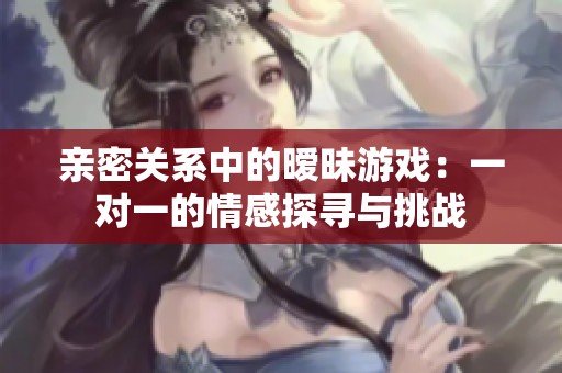 親密關(guān)系中的曖昧游戲：一對一的情感探尋與挑戰(zhàn)