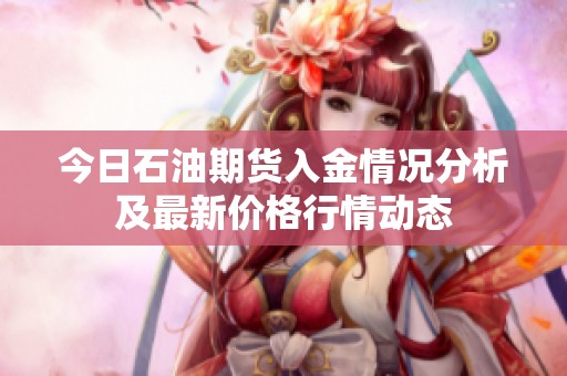 今日石油期貨入金情況分析及最新價(jià)格行情動(dòng)態(tài)