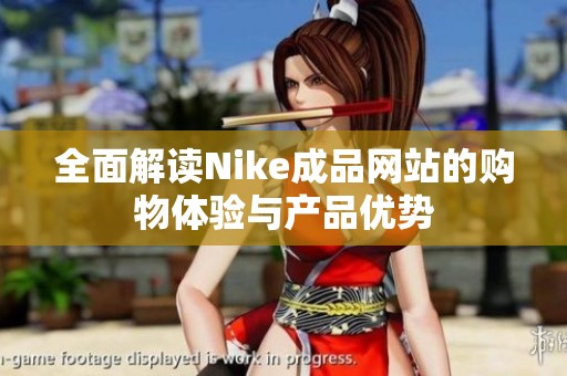 全面解讀Nike成品網(wǎng)站的購物體驗與產(chǎn)品優(yōu)勢