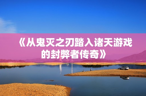 《從鬼滅之刃踏入諸天游戲的封弊者傳奇》