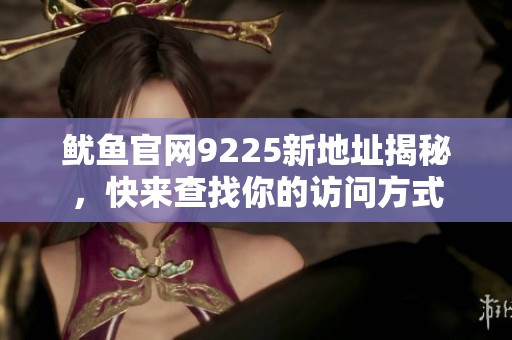 魷魚官網(wǎng)9225新地址揭秘，快來查找你的訪問方式