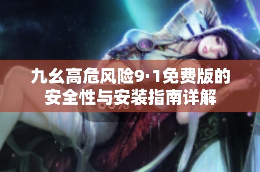九幺高危風(fēng)險9·1免費版的安全性與安裝指南詳解