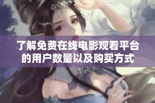 了解免費(fèi)在線(xiàn)電影觀看平臺(tái)的用戶(hù)數(shù)量以及購(gòu)買(mǎi)方式