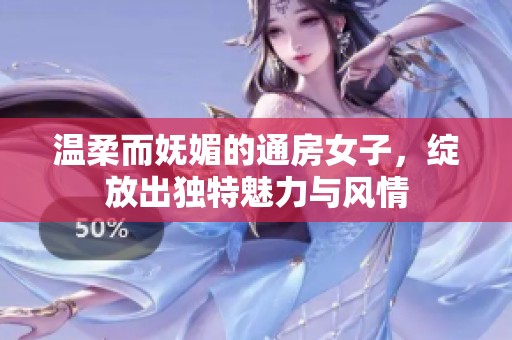 溫柔而嫵媚的通房女子，綻放出獨(dú)特魅力與風(fēng)情