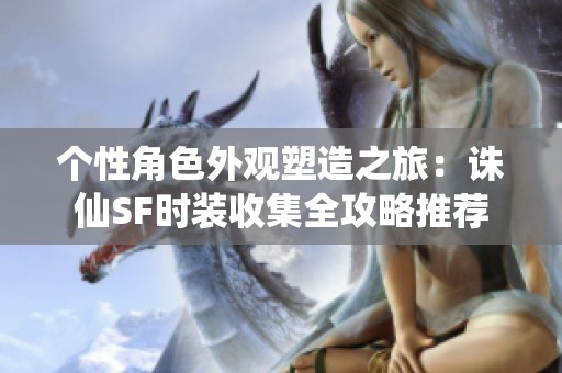 個性角色外觀塑造之旅：誅仙SF時裝收集全攻略推薦