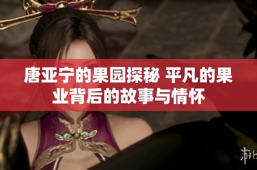 唐亞寧的果園探秘 平凡的果業(yè)背后的故事與情懷