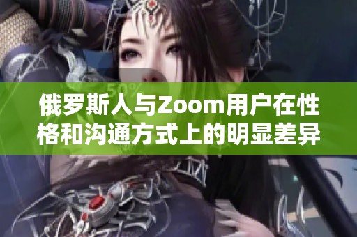 俄羅斯人與Zoom用戶在性格和溝通方式上的明顯差異分析