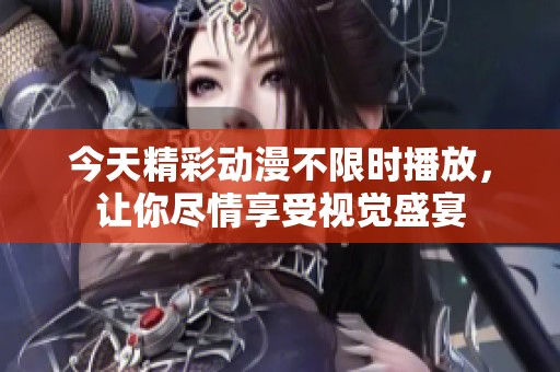 今天精彩動漫不限時播放，讓你盡情享受視覺盛宴