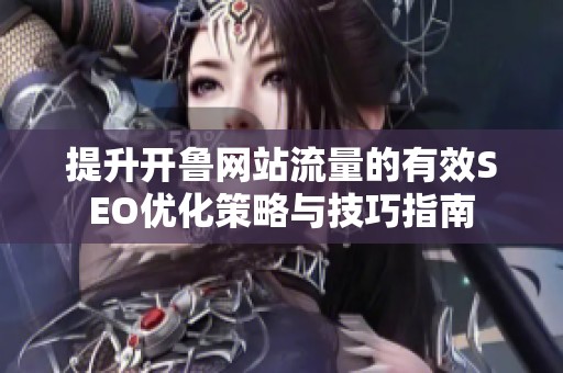 提升開魯網(wǎng)站流量的有效SEO優(yōu)化策略與技巧指南