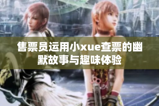 售票員運用小xue查票的幽默故事與趣味體驗