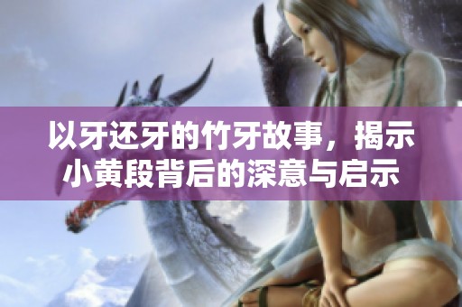 以牙還牙的竹牙故事，揭示小黃段背后的深意與啟示