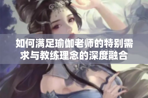 如何滿足瑜伽老師的特別需求與教練理念的深度融合