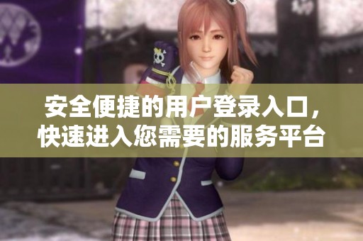 安全便捷的用戶登錄入口，快速進入您需要的服務(wù)平臺