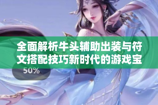 全面解析牛頭輔助出裝與符文搭配技巧新時(shí)代的游戲?qū)毜? title=
