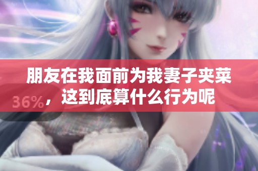 朋友在我面前為我妻子夾菜，這到底算什么行為呢