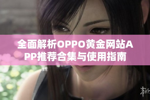 全面解析OPPO黃金網(wǎng)站APP推薦合集與使用指南