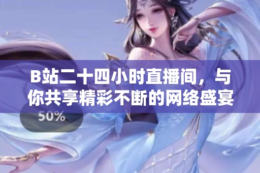 B站二十四小時直播間，與你共享精彩不斷的網(wǎng)絡(luò)盛宴
