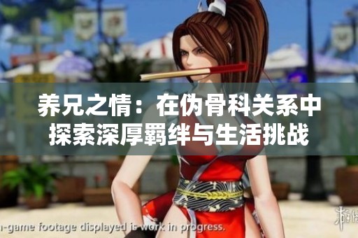 養(yǎng)兄之情：在偽骨科關系中探索深厚羈絆與生活挑戰(zhàn)