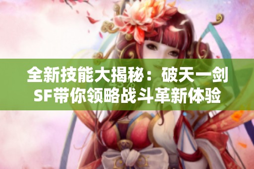 全新技能大揭秘：破天一劍SF帶你領略戰(zhàn)斗革新體驗