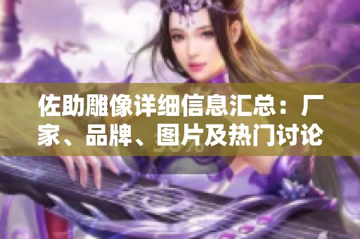 佐助雕像詳細信息匯總：廠家、品牌、圖片及熱門討論指南