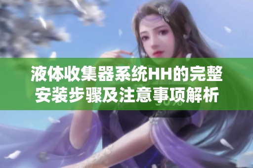 液體收集器系統(tǒng)HH的完整安裝步驟及注意事項解析
