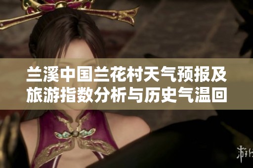 蘭溪中國(guó)蘭花村天氣預(yù)報(bào)及旅游指數(shù)分析與歷史氣溫回顧